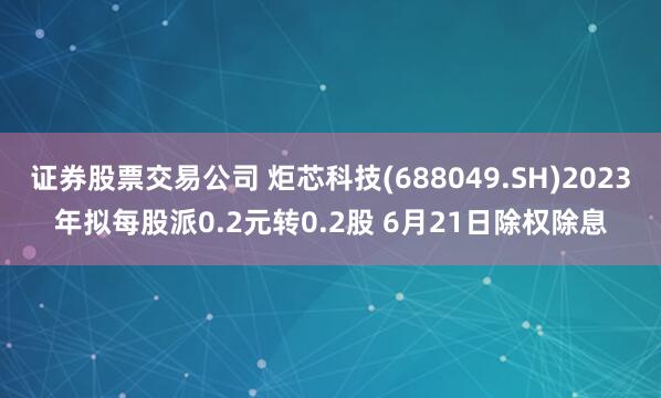 证券股票交易公司 炬芯科技(688049.SH)2023年拟每股派0.2元转0.2股 6月21日除权除息