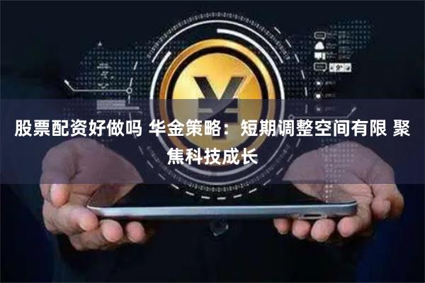 股票配资好做吗 华金策略：短期调整空间有限 聚焦科技成长