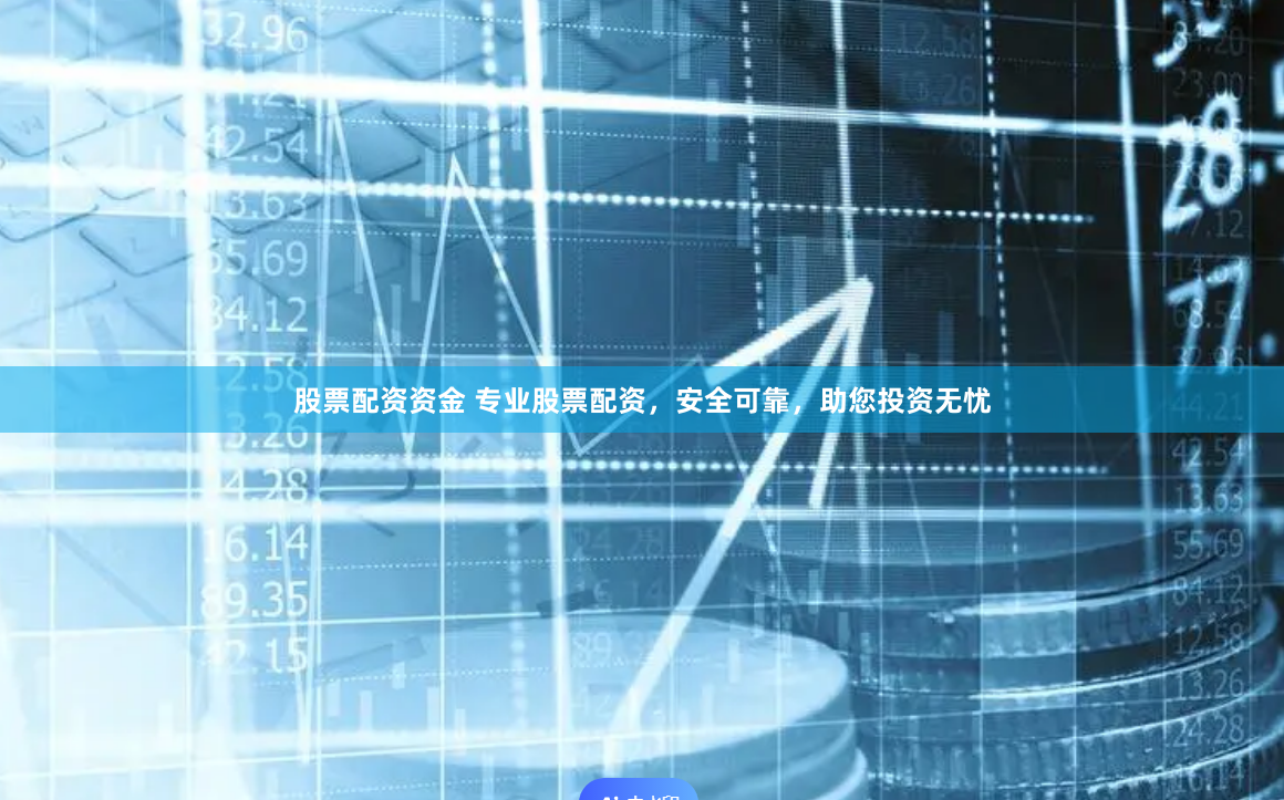 股票配资资金 专业股票配资，安全可靠，助您投资无忧