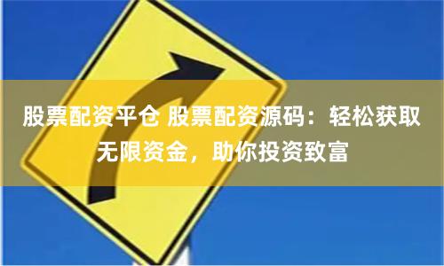 股票配资平仓 股票配资源码：轻松获取无限资金，助你投资致富