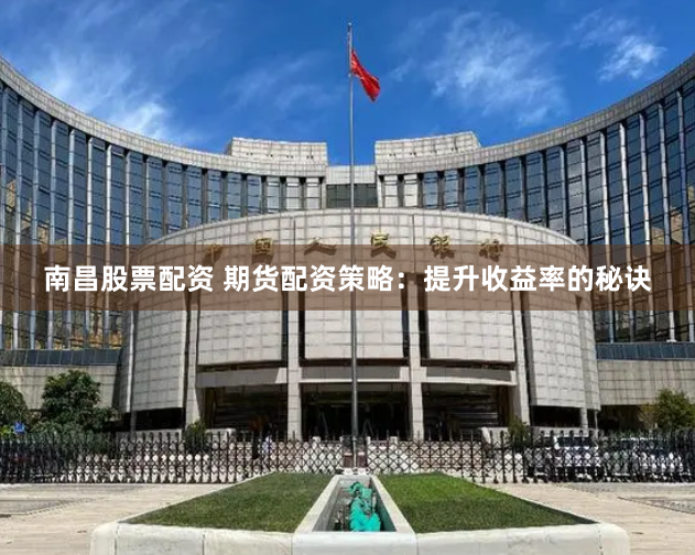 南昌股票配资 期货配资策略：提升收益率的秘诀