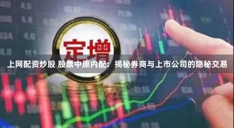 上网配资炒股 股票中原内配：揭秘券商与上市公司的隐秘交易