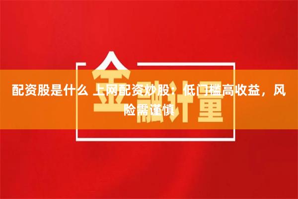 配资股是什么 上网配资炒股：低门槛高收益，风险需谨慎