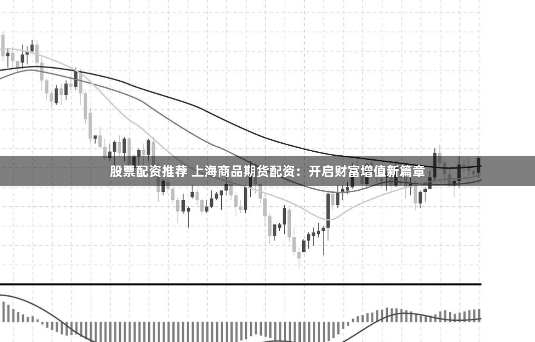 股票配资推荐 上海商品期货配资：开启财富增值新篇章