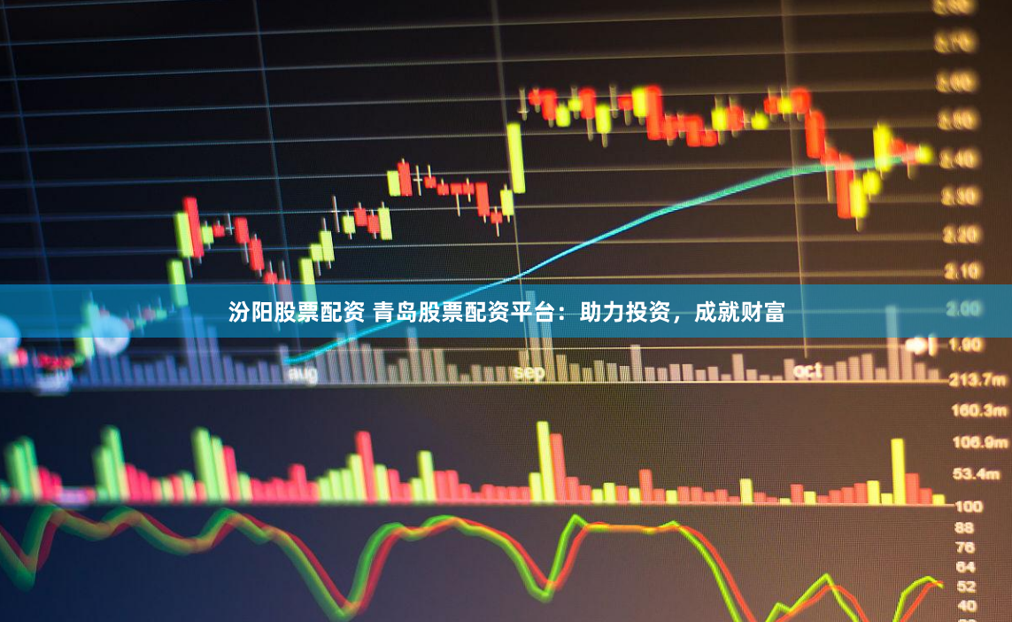 汾阳股票配资 青岛股票配资平台：助力投资，成就财富