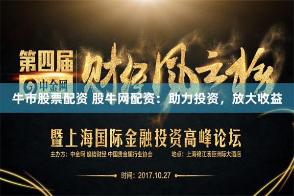 牛市股票配资 股牛网配资：助力投资，放大收益
