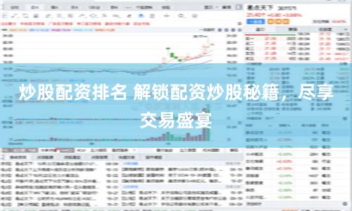 炒股配资排名 解锁配资炒股秘籍，尽享交易盛宴