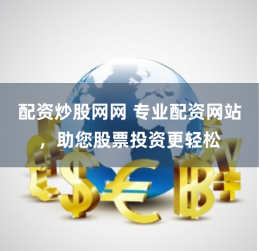 配资炒股网网 专业配资网站,助您股票投资更轻松