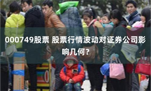 000749股票 股票行情波动对证券公司影响几何？