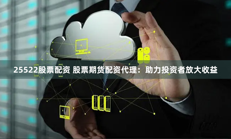 25522股票配资 股票期货配资代理:助力投资者放大收益