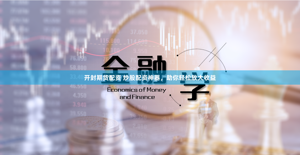 开封期货配资 炒股配资神器，助你轻松放大收益
