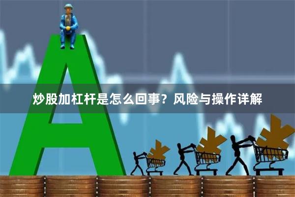 炒股加杠杆是怎么回事？风险与操作详解