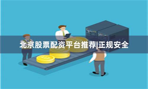 北京股票配资平台推荐|正规安全