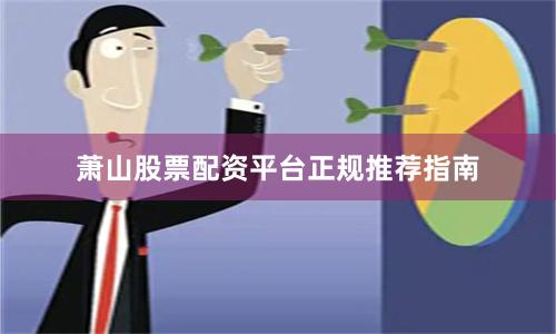 萧山股票配资平台正规推荐指南