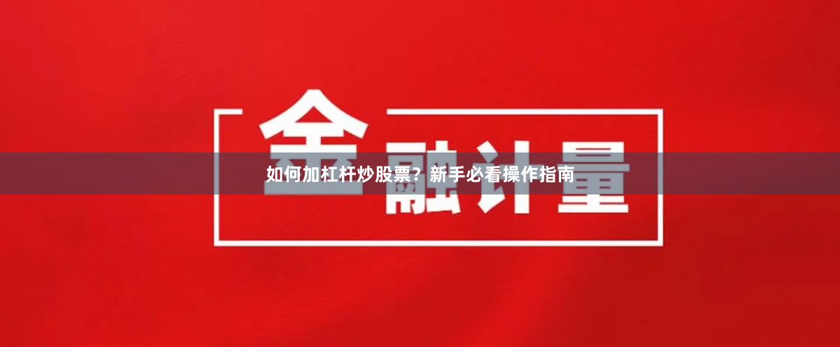 如何加杠杆炒股票?新手必看操作指南