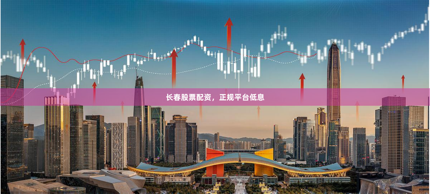 长春股票配资,正规平台低息