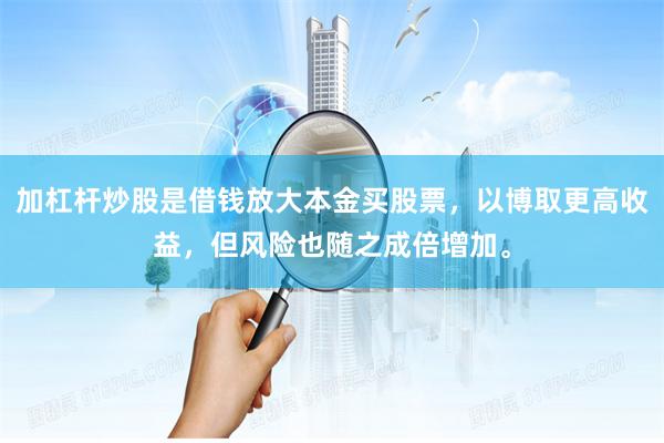加杠杆炒股是借钱放大本金买股票，以博取更高收益，但风险也随之成倍增加。