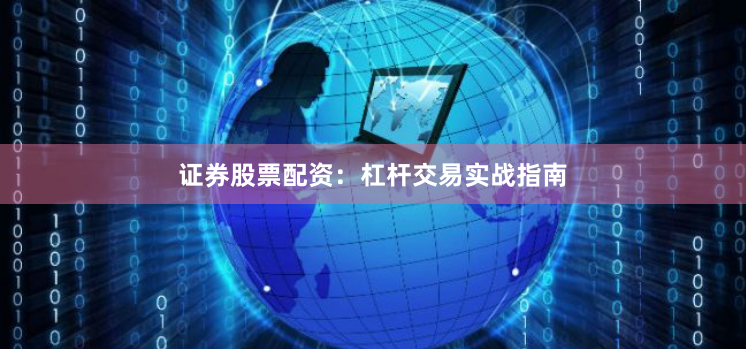 证券股票配资：杠杆交易实战指南