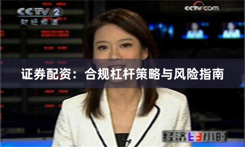 证券配资：合规杠杆策略与风险指南