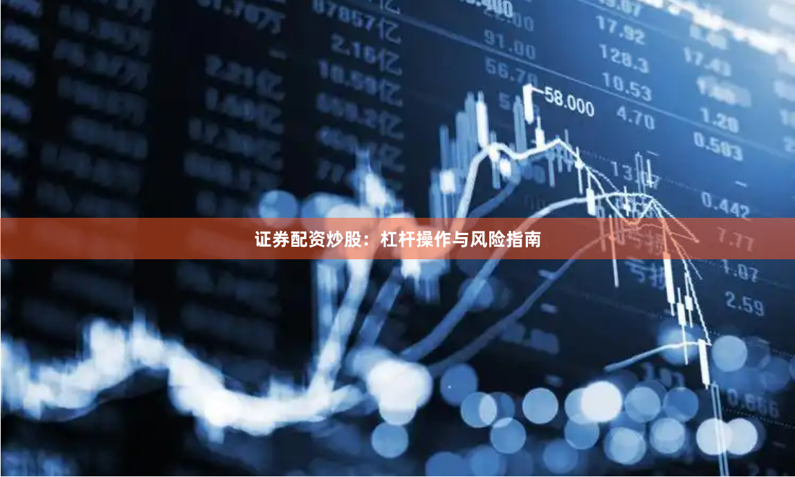 证券配资炒股：杠杆操作与风险指南