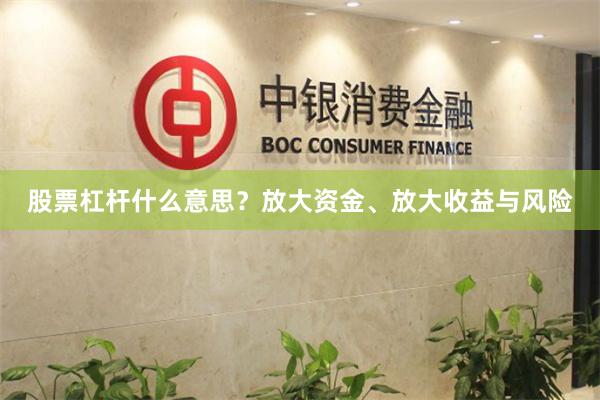股票杠杆什么意思？放大资金、放大收益与风险