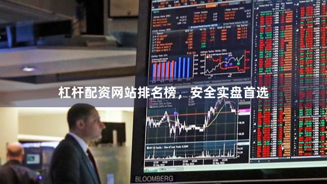 杠杆配资网站排名榜，安全实盘首选