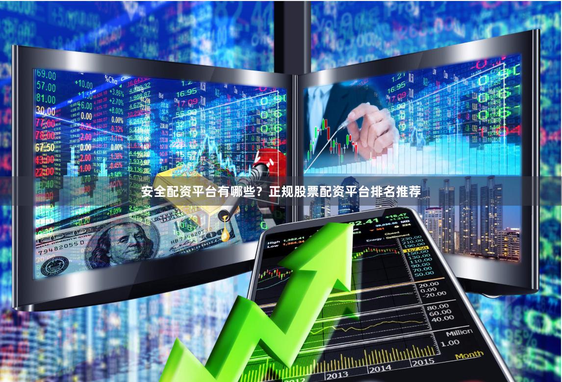 安全配资平台有哪些？正规股票配资平台排名推荐