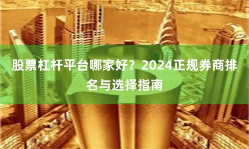 股票杠杆平台哪家好？2024正规券商排名与选择指南