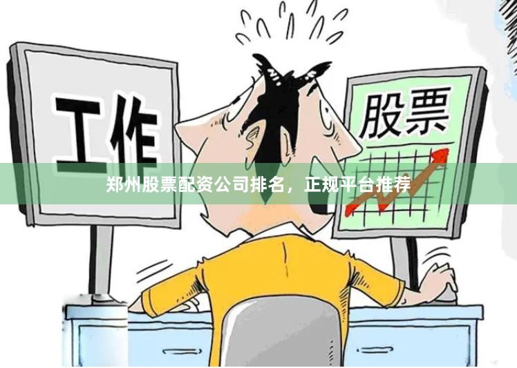 郑州股票配资公司排名，正规平台推荐