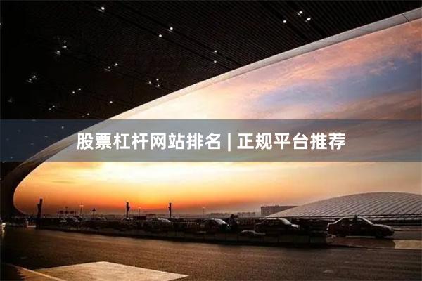 股票杠杆网站排名 | 正规平台推荐
