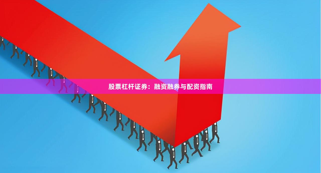 股票杠杆证券：融资融券与配资指南