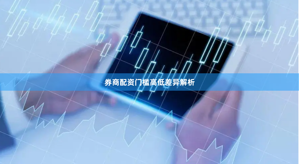 券商配资门槛高低差异解析