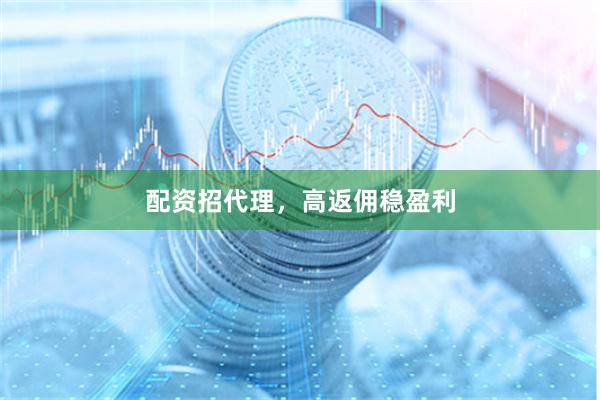 配资招代理，高返佣稳盈利