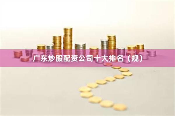 广东炒股配资公司十大排名(规)