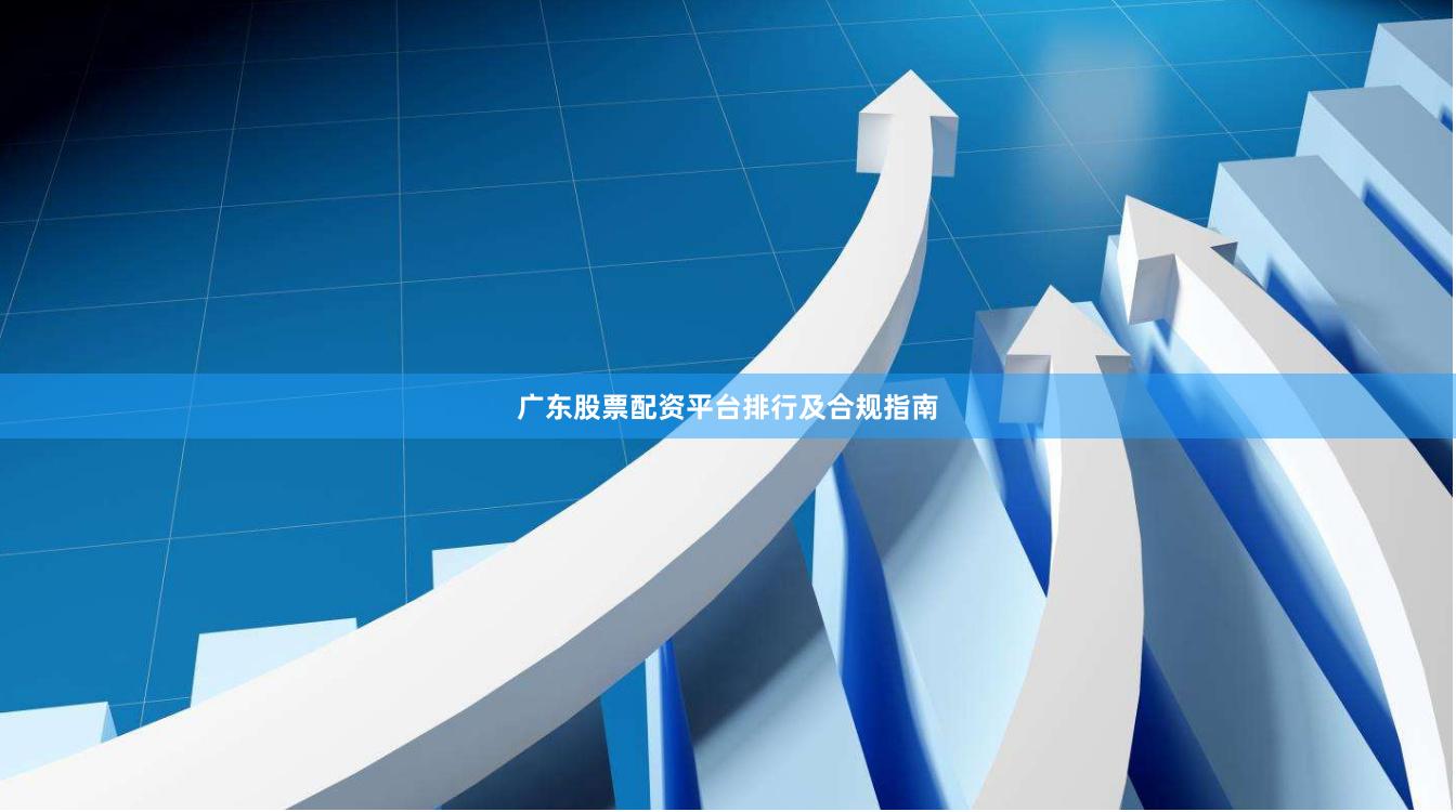 广东股票配资平台排行及合规指南