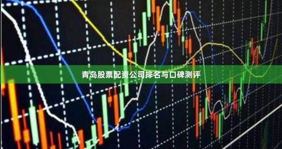 青岛股票配资公司排名与口碑测评