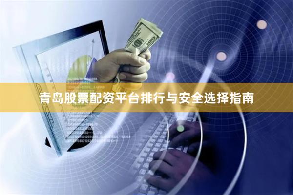 青岛股票配资平台排行与安全选择指南
