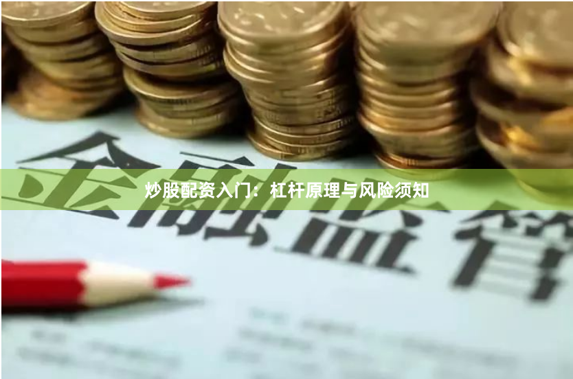 炒股配资入门：杠杆原理与风险须知