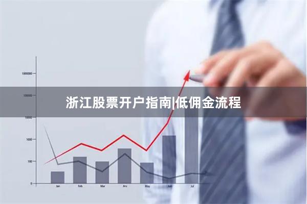 浙江股票开户指南|低佣金流程